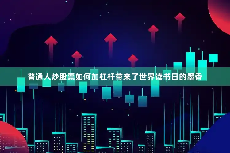 普通人炒股票如何加杠杆带来了世界读书日的墨香