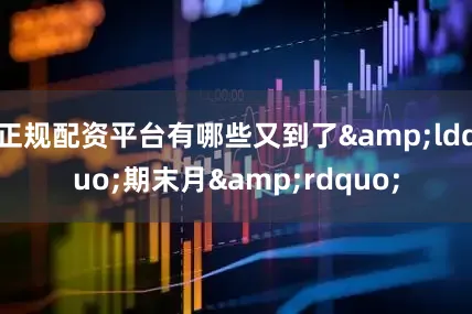正规配资平台有哪些又到了&ldquo;期末月&rdquo;