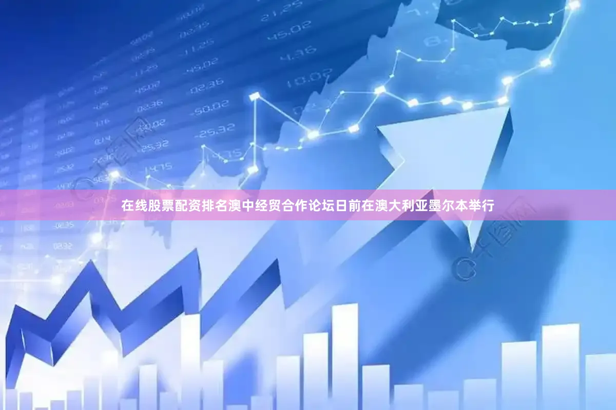 在线股票配资排名澳中经贸合作论坛日前在澳大利亚墨尔本举行