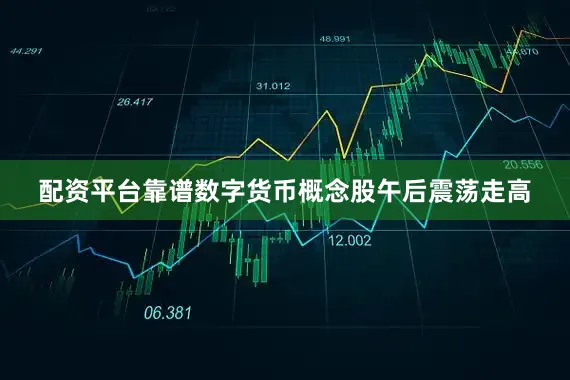 配资平台靠谱数字货币概念股午后震荡走高