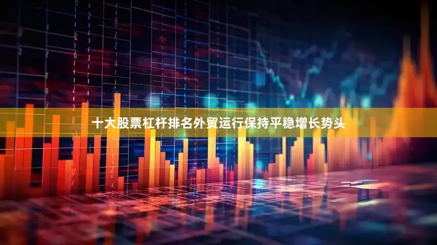 十大股票杠杆排名外贸运行保持平稳增长势头