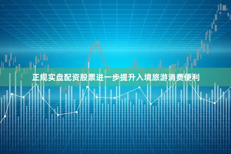 正规实盘配资股票进一步提升入境旅游消费便利
