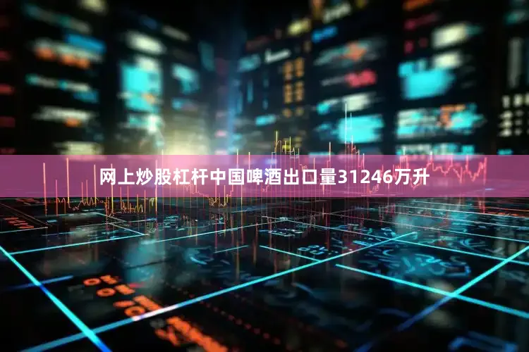 网上炒股杠杆中国啤酒出口量31246万升
