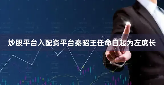 炒股平台入配资平台秦昭王任命白起为左庶长