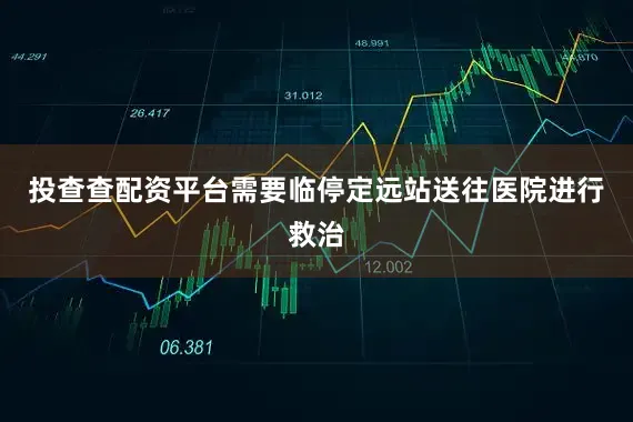 投查查配资平台需要临停定远站送往医院进行救治
