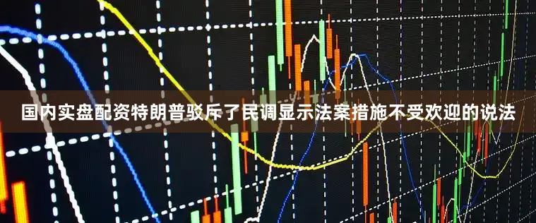 国内实盘配资特朗普驳斥了民调显示法案措施不受欢迎的说法