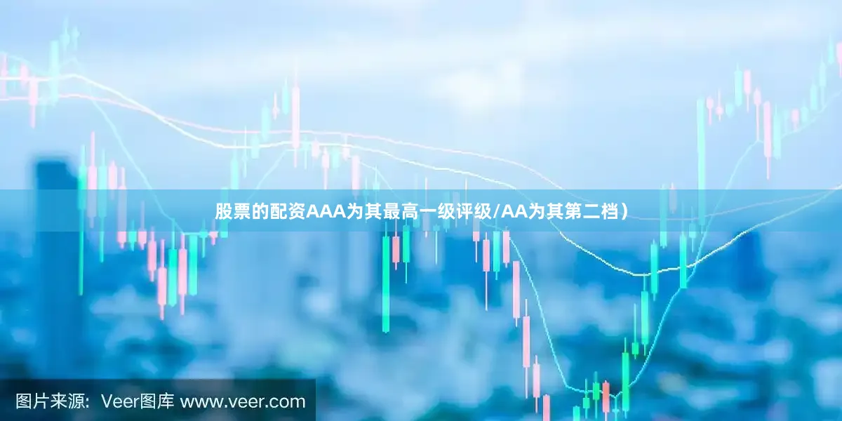 股票的配资AAA为其最高一级评级/AA为其第二档）
