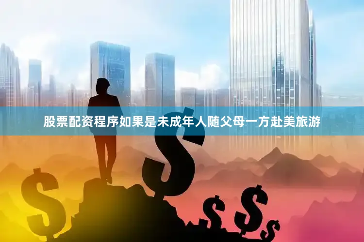 股票配资程序如果是未成年人随父母一方赴美旅游
