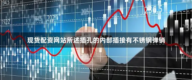 现货配资网站所述插孔的内部插接有不锈钢弹销
