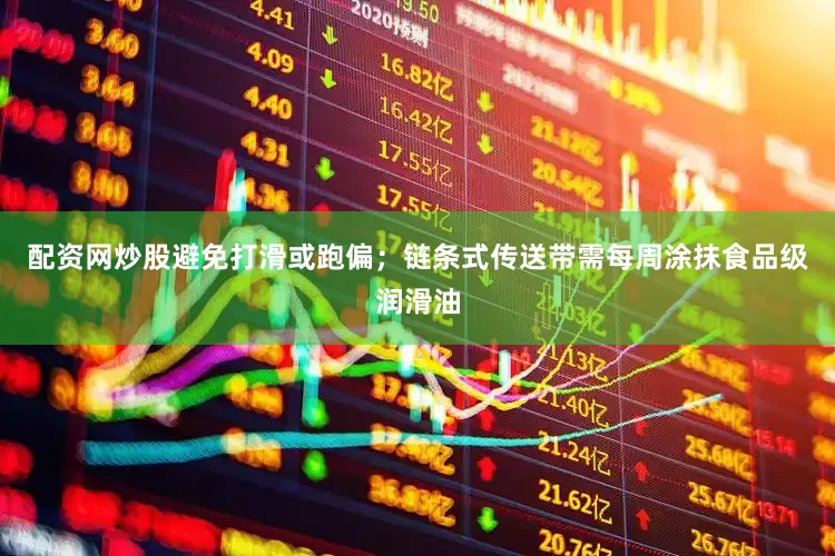 配资网炒股避免打滑或跑偏；链条式传送带需每周涂抹食品级润滑油