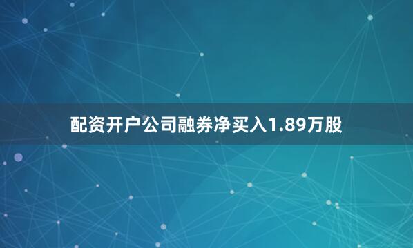 配资开户公司融券净买入1.89万股
