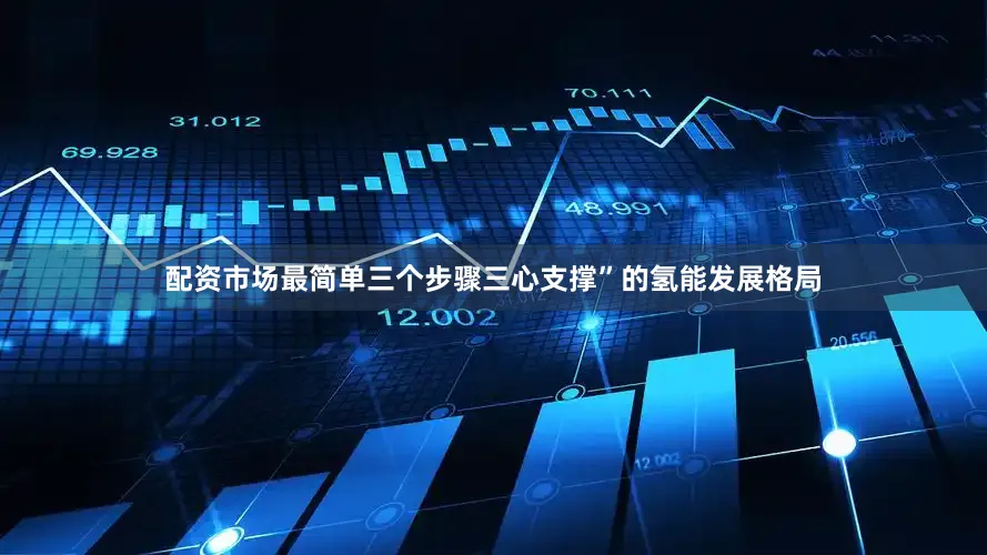配资市场最简单三个步骤三心支撑”的氢能发展格局