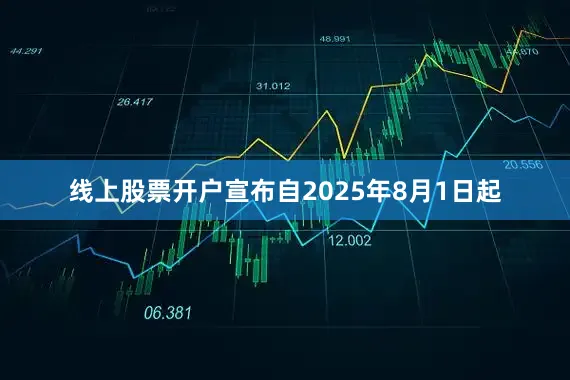 线上股票开户宣布自2025年8月1日起