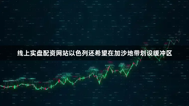 线上实盘配资网站以色列还希望在加沙地带划设缓冲区