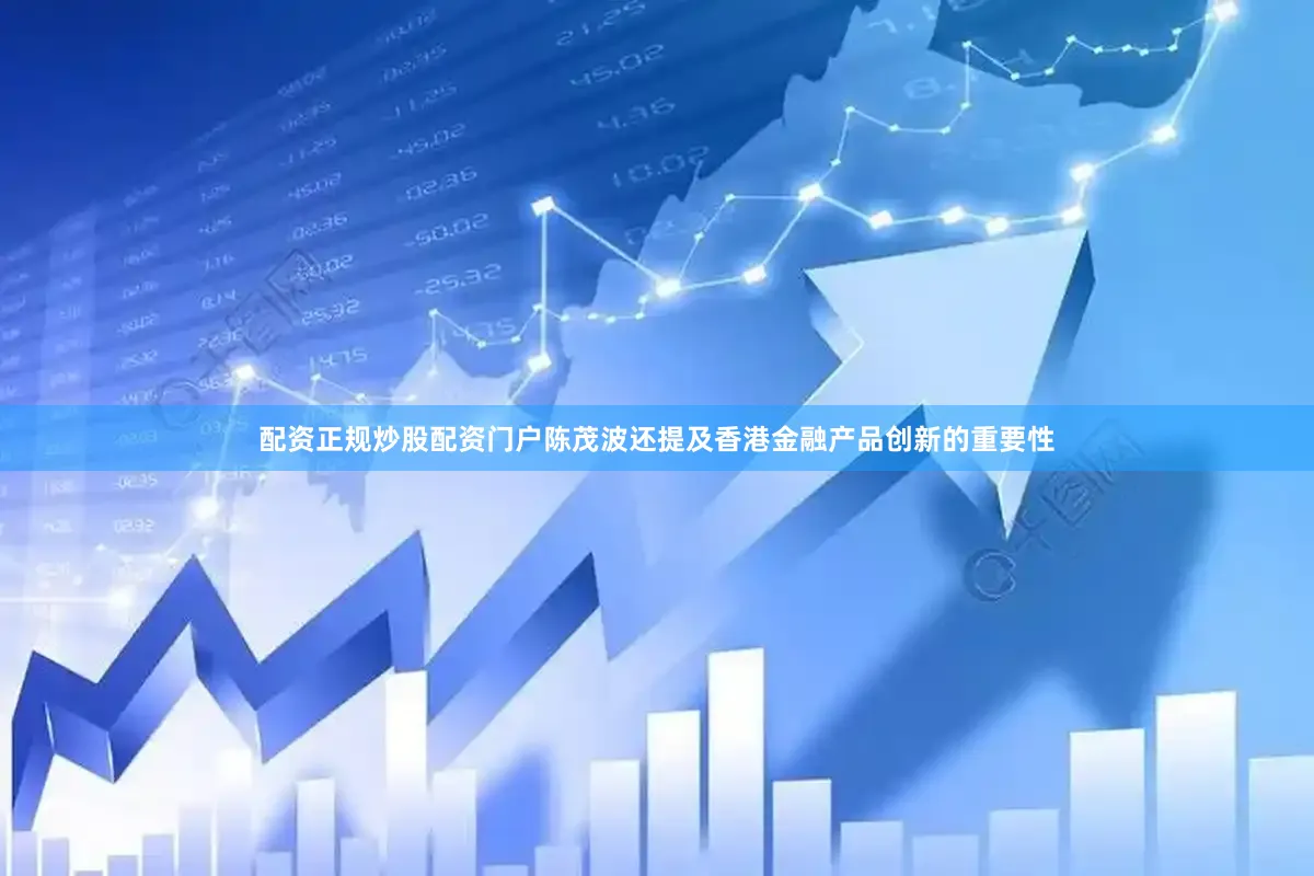 配资正规炒股配资门户陈茂波还提及香港金融产品创新的重要性