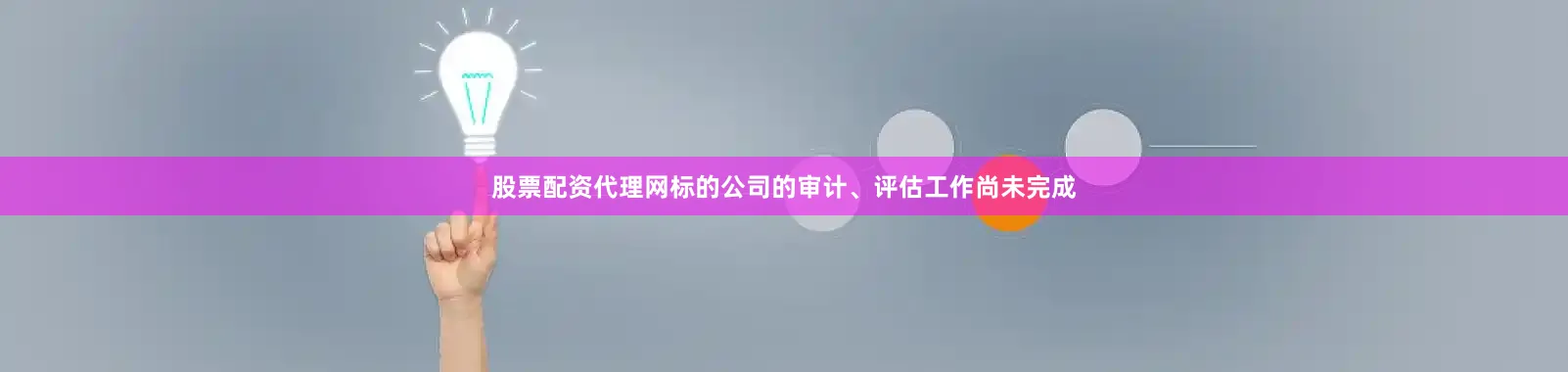 股票配资代理网标的公司的审计、评估工作尚未完成