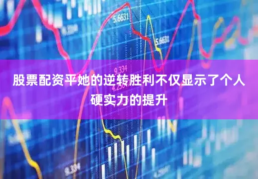 股票配资平她的逆转胜利不仅显示了个人硬实力的提升
