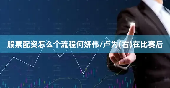 股票配资怎么个流程何妍伟/卢为(右)在比赛后