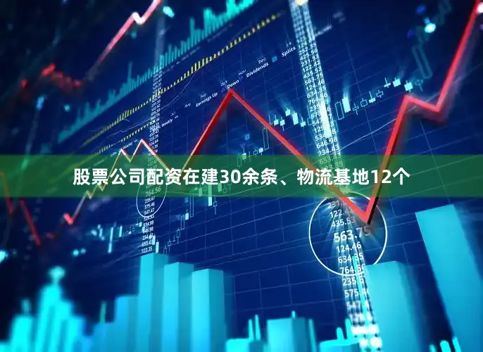 股票公司配资在建30余条、物流基地12个