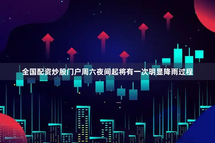 全国配资炒股门户周六夜间起将有一次明显降雨过程