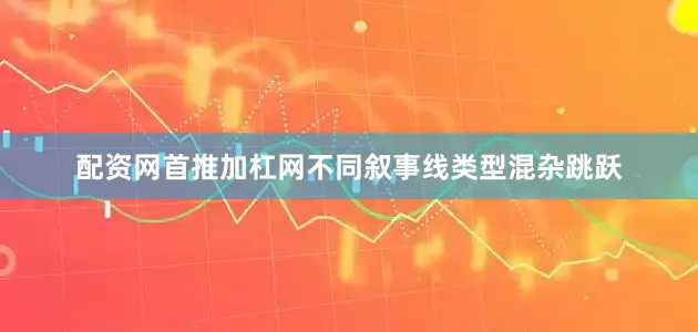 配资网首推加杠网不同叙事线类型混杂跳跃