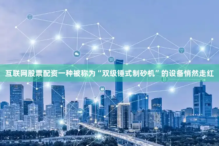 互联网股票配资一种被称为“双级锤式制砂机”的设备悄然走红