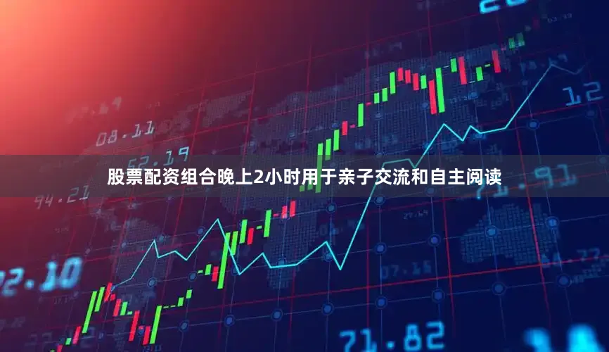 股票配资组合晚上2小时用于亲子交流和自主阅读