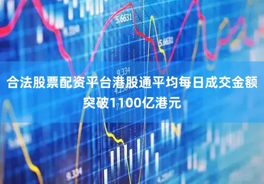 合法股票配资平台港股通平均每日成交金额突破1100亿港元
