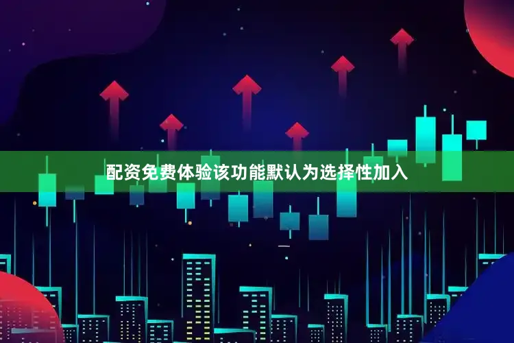 配资免费体验该功能默认为选择性加入
