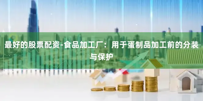 最好的股票配资-食品加工厂：用于蛋制品加工前的分装与保护