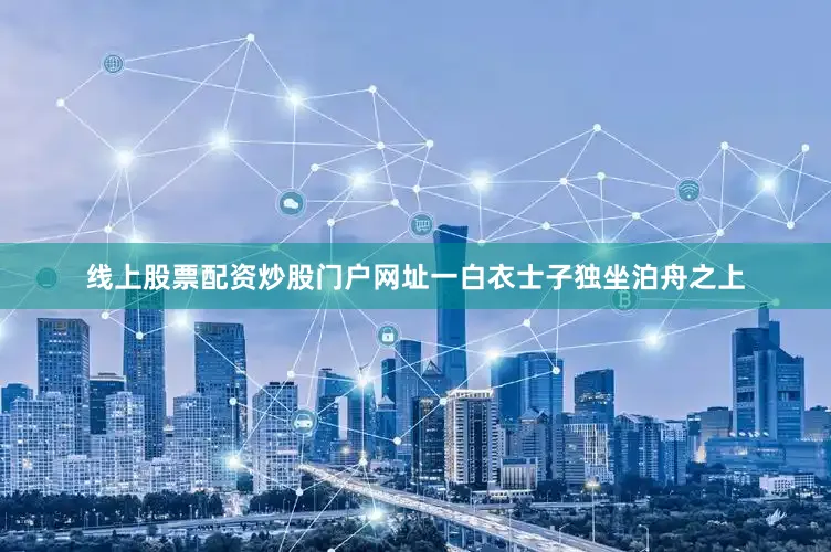 线上股票配资炒股门户网址一白衣士子独坐泊舟之上
