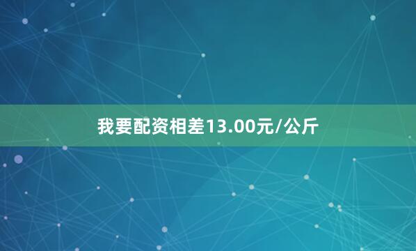 我要配资相差13.00元/公斤