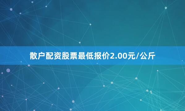 散户配资股票最低报价2.00元/公斤