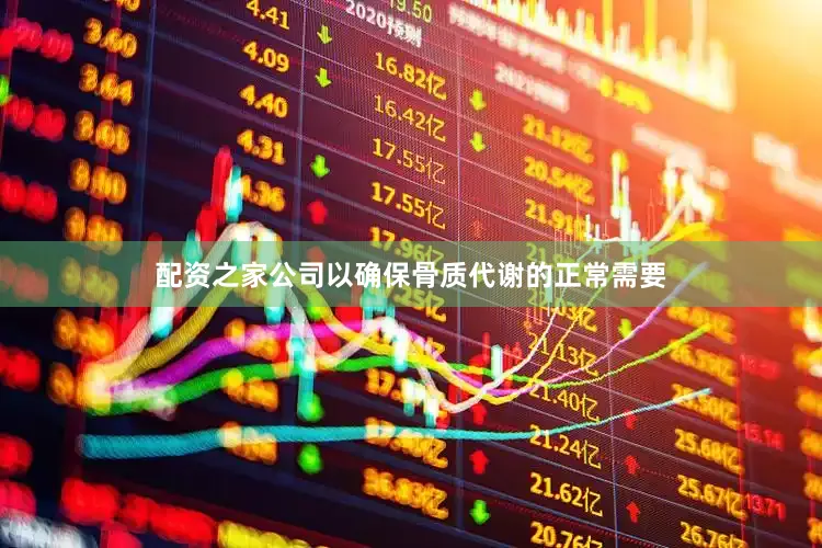 配资之家公司以确保骨质代谢的正常需要