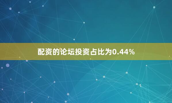 配资的论坛投资占比为0.44%