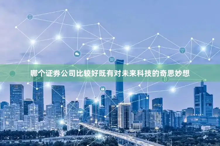 哪个证券公司比较好既有对未来科技的奇思妙想
