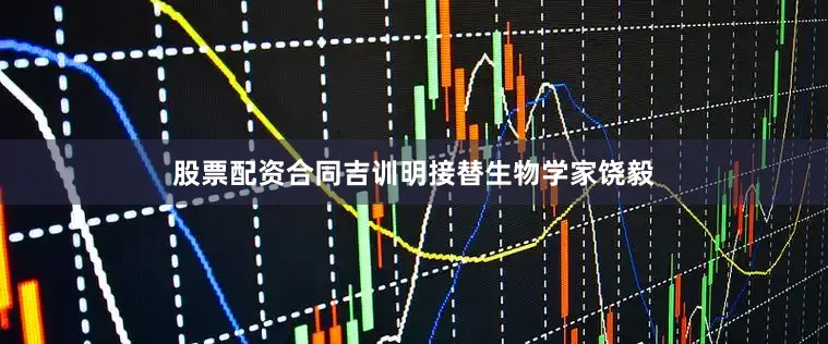 股票配资合同吉训明接替生物学家饶毅