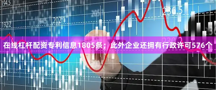 在线杠杆配资专利信息1805条；此外企业还拥有行政许可576个