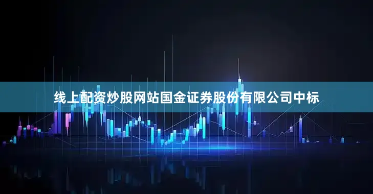 线上配资炒股网站国金证券股份有限公司中标